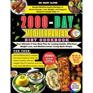 Alose, Dr. Mary THE 2000-DAY MEDITERRANEAN DIET COOKBOOK: Simple Mediterranean Recipes to Boost Energy, Lose Weight, and Support Women’s Health After 50 Alose, Dr. Mary THE 2000-DAY MEDITERRANEAN DIET COOKBOOK: Simple Mediterranean Recipes to Boost Energy, Lose Weight, and Support Women’s Health After 50