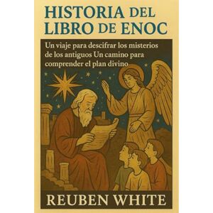 White, Reuben HISTORIA DEL LIBRO DE ENOC:: Un viaje para descifrar los misterios de los antiguos. Un camino para comprender el plan divino. White, Reuben HISTORIA DEL LIBRO DE ENOC:: Un viaje para descifrar los misterios de los antiguos. Un camino para comprender el plan divino.