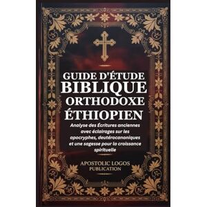 PUBLICATION, APOSTOLIC LOGOS GUIDE D'ÉTUDE BIBLIQUE ORTHODOXE ÉTHIOPIEN: Analyse des Écritures anciennes avec éclairages sur les apocryphes, deutérocanoniques et une sagesse pour la croissance spirituelle PUBLICATION, APOSTOLIC LOGOS GUIDE D'ÉTUDE BIBLIQUE ORTHODOXE ÉTHIOPIEN: Analyse des Écritures anciennes avec éclairages sur les apocryphes, deutérocanoniques et une sagesse pour la croissance spirituelle