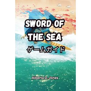 Alberta D. Jones SWORD OF THE SEA ゲームガイド: 戦略をマスターし、秘密を明らかにし、リヴァイアサンを倒し、ネクロポリスを征服しましょう Alberta D. Jones SWORD OF THE SEA ゲームガイド: 戦略をマスターし、秘密を明らかにし、リヴァイアサンを倒し、ネクロポリスを征服しましょう