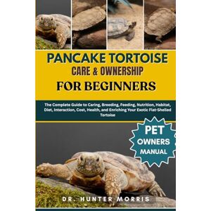 MORRIS, DR. HUNTER PANCAKE TORTOISE CARE & OWNERSHIP FOR BEGINNERS: The Complete Guide to Caring, Breeding, Feeding, Nutrition, Habitat, Diet, Interaction, Cost, Health, and Enriching Your Exotic Flat-Shelled Tortoise MORRIS, DR. HUNTER PANCAKE TORTOISE CARE & OWNERSHIP FOR BEGINNERS: The Complete Guide to Caring, Breeding, Feeding, Nutrition, Habitat, Diet, Interaction, Cost, Health, and Enriching Your Exotic Flat-Shelled Tortoise