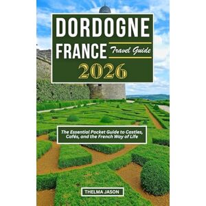 Jason, Thelma DORDOGNE FRANCE TRAVEL GUIDE 2026: The Essential Pocket Guide to Castles, Cafés, and the French Way of Life (My France Your France Our France 2026) Jason, Thelma DORDOGNE FRANCE TRAVEL GUIDE 2026: The Essential Pocket Guide to Castles, Cafés, and the French Way of Life (My France Your France Our France 2026)