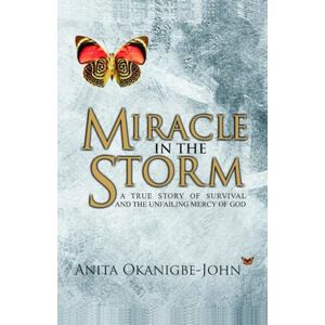 Okanigbe-John, Anita Miracle In The Storm: True story of survival and the unfailing mercy of God Okanigbe-John, Anita Miracle In The Storm: True story of survival and the unfailing mercy of God