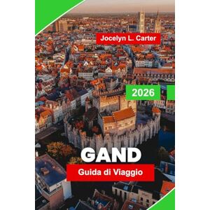 Carter, Jocelyn L. Gand Guida di Viaggio 2026: Esplora i canali medievali, i monumenti storici, la cucina locale, la vivace vita notturna e consigli pratici per la tua avventura in Belgio Carter, Jocelyn L. Gand Guida di Viaggio 2026: Esplora i canali medievali, i monumenti storici, la cucina locale, la vivace vita notturna e consigli pratici per la tua avventura in Belgio
