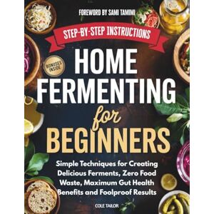 Tailor, Cole Home Fermenting For Beginners: Simple Techniques for Creating Delicious Ferments in Minutes a Day — Zero Food Waste, Maximum Gut Health Benefits, and ... Through Cooking for Beginners and Beyond) Tailor, Cole Home Fermenting For Beginners: Simple Techniques for Creating Delicious Ferments in Minutes a Day — Zero Food Waste, Maximum Gut Health Benefits, and ... Through Cooking for Beginners and Beyond)