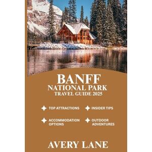 Avery BANFF NATIONAL PARK TRAVEL GUIDE 2025 (ESSENTIAL TRAVEL GUIDE FOR FIRST-TIME VISITORS 2025/2026) Avery BANFF NATIONAL PARK TRAVEL GUIDE 2025 (ESSENTIAL TRAVEL GUIDE FOR FIRST-TIME VISITORS 2025/2026)
