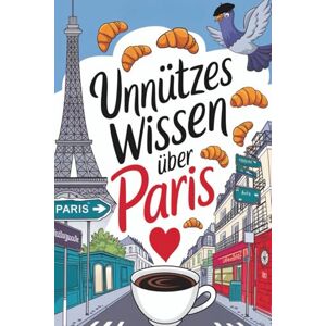 Sommer, Sabine Unnützes Wissen über Paris: 222 Fakten über den Eiffelturm, Croissants und erstaunliche Geheimnisse der Stadt der Liebe Sommer, Sabine Unnützes Wissen über Paris: 222 Fakten über den Eiffelturm, Croissants und erstaunliche Geheimnisse der Stadt der Liebe