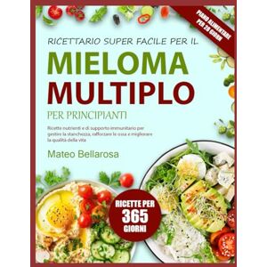 BELLAROSA, MATEO RICETTARIO SUPER FACILE PER IL MIELOMA MULTIPLO – PER PRINCIPIANTI: Ricette Nutrienti E Di Supporto Immunitario Per Gestire La Stanchezza, Rafforzare Le Ossa E Migliorare La Qualità Della Vita BELLAROSA, MATEO RICETTARIO SUPER FACILE PER IL MIELOMA MULTIPLO – PER PRINCIPIANTI: Ricette Nutrienti E Di Supporto Immunitario Per Gestire La Stanchezza, Rafforzare Le Ossa E Migliorare La Qualità Della Vita