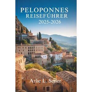 Seiler, Arlie L. Peloponnes-Reiseführer 2025- 2026: Entdecken Sie verborgene Schönheit, alte Wurzeln und Küstenruhe in Griechenland Seiler, Arlie L. Peloponnes-Reiseführer 2025- 2026: Entdecken Sie verborgene Schönheit, alte Wurzeln und Küstenruhe in Griechenland