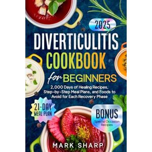 Sharp Diverticulitis Cookbook for Beginners: 2,000 Days of Healing Recipes, Step-by-Step Meal Plans, and Foods to Avoid for Each Recovery Phase Sharp Diverticulitis Cookbook for Beginners: 2,000 Days of Healing Recipes, Step-by-Step Meal Plans, and Foods to Avoid for Each Recovery Phase