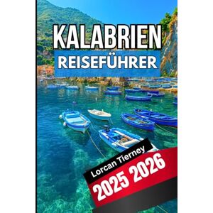 Tierney, Lorcan KALABRIEN REISEFÜHRER 2026 2026: Kultur entdecken , Versteckte Dörfer, Strände und moderne Festivals in Süditalien Tierney, Lorcan KALABRIEN REISEFÜHRER 2026 2026: Kultur entdecken , Versteckte Dörfer, Strände und moderne Festivals in Süditalien