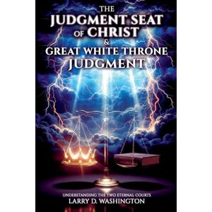 Washington, Larry D The Judgment Seat of Christ & The Great White Throne Judgment Washington, Larry D The Judgment Seat of Christ & The Great White Throne Judgment