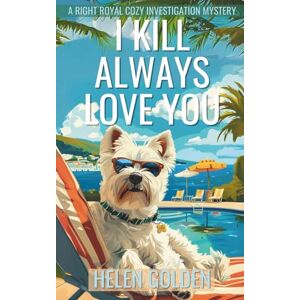Golden, Helen I Kill Always Love You (A Right Royal Cozy Investigation Mystery): 9 Golden, Helen I Kill Always Love You (A Right Royal Cozy Investigation Mystery): 9