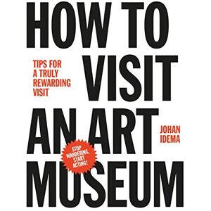 Idema, Johan How to Visit an Art Museum: Tips for a Truly Rewarding Visit Idema, Johan How to Visit an Art Museum: Tips for a Truly Rewarding Visit