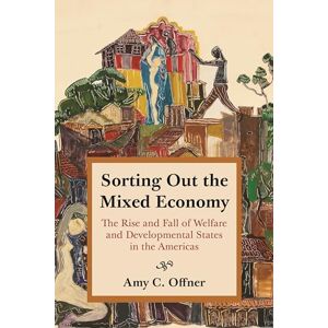 Offner, Professor Amy C. Sorting Out the Mixed Economy: The Rise and Fall of Welfare and Developmental States in the Americas: 2 (Histories of Economic Life) Offner, Professor Amy C. Sorting Out the Mixed Economy: The Rise and Fall of Welfare and Developmental States in the Americas: 2 (Histories of Economic Life)