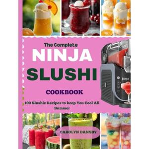 DANSBY, CAROLYN.R The Complete Ninja Slushie Cookbook: 100 Slushie Recipes to keep You Cool All Summer DANSBY, CAROLYN.R The Complete Ninja Slushie Cookbook: 100 Slushie Recipes to keep You Cool All Summer