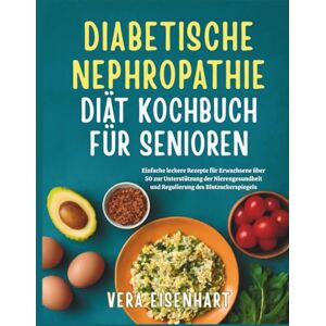 Eisenhart, Vera DIABETISCHE NEPHROPATHIE DIÄT KOCHBUCH FÜR SENIOREN: Einfache leckere Rezepte für Erwachsene über 50 zur Unterstützung der Nierengesundheit und Regulierung des Blutzuckerspiegels Eisenhart, Vera DIABETISCHE NEPHROPATHIE DIÄT KOCHBUCH FÜR SENIOREN: Einfache leckere Rezepte für Erwachsene über 50 zur Unterstützung der Nierengesundheit und Regulierung des Blutzuckerspiegels