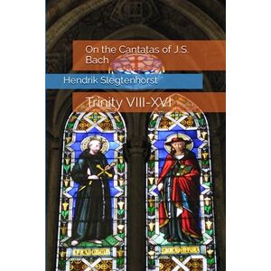 Slegtenhorst, Hendrik On the Cantatas of J.S. Bach: Trinity VIII-XVI (The Bach Cantatas) Slegtenhorst, Hendrik On the Cantatas of J.S. Bach: Trinity VIII-XVI (The Bach Cantatas)