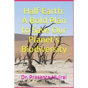 Mujrai, Dr. Prasanta Half-Earth: A Bold Plan to Save Our Planet’s Biodiversity Mujrai, Dr. Prasanta Half-Earth: A Bold Plan to Save Our Planet’s Biodiversity