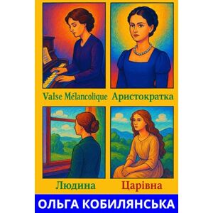 Кобилянська, Ольга ЗБІРКА ТВОРІВ («Valse Mélancolique», Аристократка, Людина, Царiвна) Кобилянська, Ольга ЗБІРКА ТВОРІВ («Valse Mélancolique», Аристократка, Людина, Царiвна)