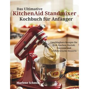 Schmitt, Marlene Das Ultimative KitchenAid Standmixer Kochbuch für Anfänger: Unschlagbare Rezepte für Brot, Kuchen, Ravioli, Eiscreme und verführerische Desserts Neue 2026 Ausgabe Schmitt, Marlene Das Ultimative KitchenAid Standmixer Kochbuch für Anfänger: Unschlagbare Rezepte für Brot, Kuchen, Ravioli, Eiscreme und verführerische Desserts Neue 2026 Ausgabe