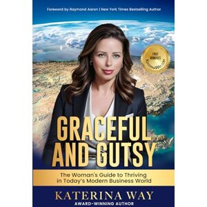 Way, Katerina Graceful and Gutsy: The Woman's Guide to Thriving in Today's Modern Business World Way, Katerina Graceful and Gutsy: The Woman's Guide to Thriving in Today's Modern Business World