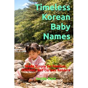 Varn, Isolde Timeless Korean Baby Names: Made Simple for Families, Children, and Curious Readers Varn, Isolde Timeless Korean Baby Names: Made Simple for Families, Children, and Curious Readers