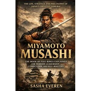 Everen, Sasha Miyamoto Musashi: The Life, Strategy, and Philosophy of Japan’s Greatest Samurai – The Book of Five Rings Explained for Modern Leadership, Competition, and Self-Mastery Everen, Sasha Miyamoto Musashi: The Life, Strategy, and Philosophy of Japan’s Greatest Samurai – The Book of Five Rings Explained for Modern Leadership, Competition, and Self-Mastery