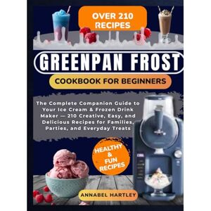 Hartley, Annabel GreenPan Frost Cookbook for beginners: The Complete Companion Guide to Your Ice Cream & Frozen Drink Maker — 210 Creative, Easy, and Delicious Recipes for Families, Parties, and Everyday Treats Hartley, Annabel GreenPan Frost Cookbook for beginners: The Complete Companion Guide to Your Ice Cream & Frozen Drink Maker — 210 Creative, Easy, and Delicious Recipes for Families, Parties, and Everyday Treats