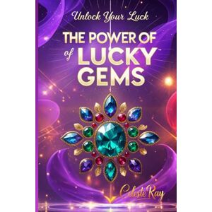 Ray, Celeste Unlock Your Luck: The Power of Lucky Gems Ray, Celeste Unlock Your Luck: The Power of Lucky Gems