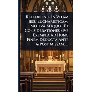 Anonymous Reflexiones In Vitam Jesu Eucharisticam. Motiva Aliquot Et Considerationes Sive Exempla Ad Hunc Finem Deducta Ante & Post Missam...... Anonymous Reflexiones In Vitam Jesu Eucharisticam. Motiva Aliquot Et Considerationes Sive Exempla Ad Hunc Finem Deducta Ante & Post Missam......