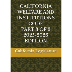 Legislature, California CALIFORNIA WELFARE AND INSTITUTIONS CODE PART 3 OF 3 2025-2026 EDITION Legislature, California CALIFORNIA WELFARE AND INSTITUTIONS CODE PART 3 OF 3 2025-2026 EDITION