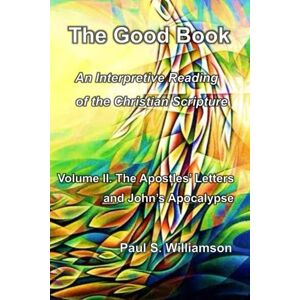 Williamson, Paul S. The Good Book: An Interpretive Reading of the Christian Scripture: Volume II. The Apostles' Letters and John’s Apocalypse Williamson, Paul S. The Good Book: An Interpretive Reading of the Christian Scripture: Volume II. The Apostles' Letters and John’s Apocalypse