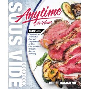 Hammend, Brett Sous Vide Cookbook Anytime At Home: Complete Effortless Low-Temperature Easy and Simple Meals for Slow Cook Immersion Circulator Recipes Every Day: Volume 1 (Best Complete Effortless Sous Vide) Hammend, Brett Sous Vide Cookbook Anytime At Home: Complete Effortless Low-Temperature Easy and Simple Meals for Slow Cook Immersion Circulator Recipes Every Day: Volume 1 (Best Complete Effortless Sous Vide)