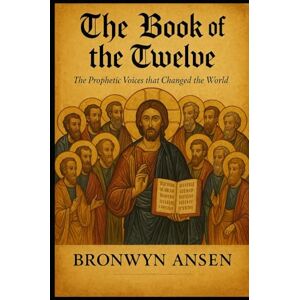 Ansen, Bronwyn The Book of the Twelve: The Prophetic Voices that Changed the World Ansen, Bronwyn The Book of the Twelve: The Prophetic Voices that Changed the World
