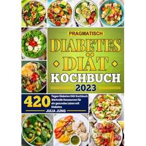 Jung, Julіa Pragmatіsch Dіabеtеs Dіät Kochbuch: 420 Tagen Diabetes Diät Kochbuch Wertvolle Ressourcen für ein gesundes Leben mit Diabetes Jung, Julіa Pragmatіsch Dіabеtеs Dіät Kochbuch: 420 Tagen Diabetes Diät Kochbuch Wertvolle Ressourcen für ein gesundes Leben mit Diabetes