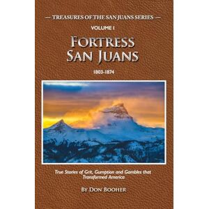 Booher, Don Fortress San Juans: True Stories of Grit, Gumption and Gambles that Transformed America Booher, Don Fortress San Juans: True Stories of Grit, Gumption and Gambles that Transformed America