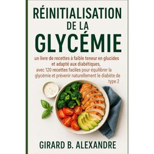 B. ALEXANDRE, GIRARD Réinitialisation de la glycémie: Un livre de recettes à faible teneur en glucides et adapté aux diabétiques, avec 120 recettes faciles pour équilibrer la glycémie et prévenir naturellement le diabè B. ALEXANDRE, GIRARD Réinitialisation de la glycémie: Un livre de recettes à faible teneur en glucides et adapté aux diabétiques, avec 120 recettes faciles pour équilibrer la glycémie et prévenir naturellement le diabè