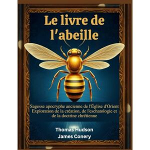 Hudson, Thomas Le livre de l'abeille: Sagesse apocryphe ancienne de l'Église d'Orient Exploration de la création, de l'eschatologie et de la doctrine chrétienne Hudson, Thomas Le livre de l'abeille: Sagesse apocryphe ancienne de l'Église d'Orient Exploration de la création, de l'eschatologie et de la doctrine chrétienne