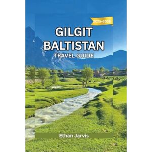 Jarvis, Ethan GILGIT BALTISTAN TRAVEL GUIDE 2025–2026: A Complete Travel Companion to the Heart of Northern Pakistan—Routes, Culture, and Mountain Adventures (The Traveler's Companion) Jarvis, Ethan GILGIT BALTISTAN TRAVEL GUIDE 2025–2026: A Complete Travel Companion to the Heart of Northern Pakistan—Routes, Culture, and Mountain Adventures (The Traveler's Companion)