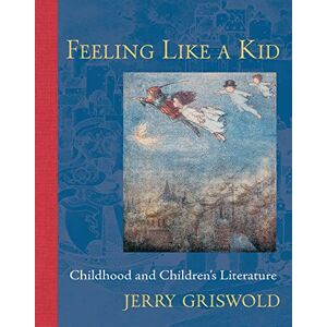 Griswold, Jerry Feeling Like a Kid: Childhood and Children's Literature Griswold, Jerry Feeling Like a Kid: Childhood and Children's Literature