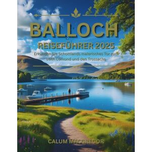 MacGregor, Calum Balloch Reiseführer 2025: Erkunden Sie Schottlands malerisches Tor zum Loch Lomond und den Trossachs MacGregor, Calum Balloch Reiseführer 2025: Erkunden Sie Schottlands malerisches Tor zum Loch Lomond und den Trossachs