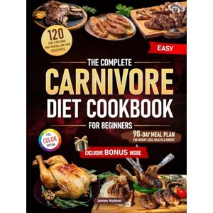 Hudson, James The Complete Carnivore Diet Cookbook for Beginners: 120 Easy & Delicious High-Protein, Low-Carb Recipes + 90-Day Meal Plan for Weight Loss, Health & Energy + Exclusive Bonus: The Power of Mindset Hudson, James The Complete Carnivore Diet Cookbook for Beginners: 120 Easy & Delicious High-Protein, Low-Carb Recipes + 90-Day Meal Plan for Weight Loss, Health & Energy + Exclusive Bonus: The Power of Mindset