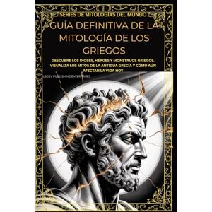 Enterprises LLC, LBDEV Publishing GUÍA DEFINITIVA DE LA MITOLOGÍA DE LOS GRIEGOS: DESCUBRE LOS DIOSES, HÉROES Y MONSTRUOS GRIEGOS. VISUALIZA LOS MITOS DE LA ANTIGUA GRECIA Y CÓMO AÚN AFECTAN LA VIDA HOY (World Mythology Series) Enterprises LLC, LBDEV Publishing GUÍA DEFINITIVA DE LA MITOLOGÍA DE LOS GRIEGOS: DESCUBRE LOS DIOSES, HÉROES Y MONSTRUOS GRIEGOS. VISUALIZA LOS MITOS DE LA ANTIGUA GRECIA Y CÓMO AÚN AFECTAN LA VIDA HOY (World Mythology Series)