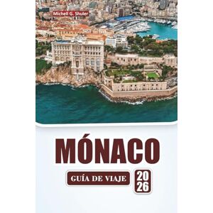 Shuler, Michell G. MÓNACO GUÍA DE VIAJE 2026: Explore las principales atracciones, monumentos históricos, cocina local y experiencias culturales en la Riviera francesa Shuler, Michell G. MÓNACO GUÍA DE VIAJE 2026: Explore las principales atracciones, monumentos históricos, cocina local y experiencias culturales en la Riviera francesa
