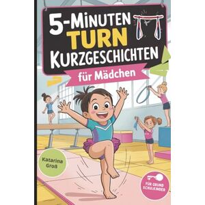 Groß, Katarina 5-Minuten Turn-Kurzgeschichten für Mädchen: Spannende Geschichten rund ums Turnen – voller Bewegung, Selbstvertrauen und Turnfreude für Grundschulkinder Groß, Katarina 5-Minuten Turn-Kurzgeschichten für Mädchen: Spannende Geschichten rund ums Turnen – voller Bewegung, Selbstvertrauen und Turnfreude für Grundschulkinder