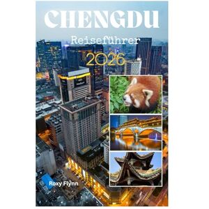 Flynn, Roxy Chengdu Reiseführer 2026: Planen Sie eine stressfreie Reise und entdecken Sie die Welt mit Insider-Tipps, Bildern und praktischen Informationen wie ein Einheimischer – ideal für Erstbesucher Flynn, Roxy Chengdu Reiseführer 2026: Planen Sie eine stressfreie Reise und entdecken Sie die Welt mit Insider-Tipps, Bildern und praktischen Informationen wie ein Einheimischer – ideal für Erstbesucher