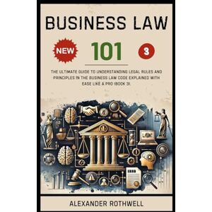 Rothwell, Alexander Business Law 101: The Ultimate Guide to Understanding Legal Rules and Principles in the Business Law Code Explained with Ease Like a Pro (Book 3). ... Phrases (Legal Vocabulary And Terminology)) Rothwell, Alexander Business Law 101: The Ultimate Guide to Understanding Legal Rules and Principles in the Business Law Code Explained with Ease Like a Pro (Book 3). ... Phrases (Legal Vocabulary And Terminology))