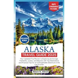 N. Allred, Albert Alaska Travel Guide 2025: Your Updated Trip Planner to Exploring Anchorage, Fairbanks, Juneau, and Beyond, with Top Destinations and Practical Tips ... Frontier (NEW EDITION 2025 TRAVEL GUIDES) N. Allred, Albert Alaska Travel Guide 2025: Your Updated Trip Planner to Exploring Anchorage, Fairbanks, Juneau, and Beyond, with Top Destinations and Practical Tips ... Frontier (NEW EDITION 2025 TRAVEL GUIDES)