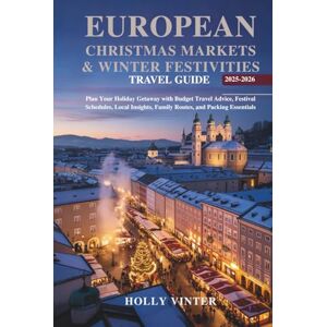 Vinter, Holly European Christmas Markets & Winter Festivities Travel Guide 2025–2026: Plan Your Holiday Getaway with Budget Travel Advice, Festival Schedules, Local Insights, Family Routes, and Packing Essentials Vinter, Holly European Christmas Markets & Winter Festivities Travel Guide 2025–2026: Plan Your Holiday Getaway with Budget Travel Advice, Festival Schedules, Local Insights, Family Routes, and Packing Essentials